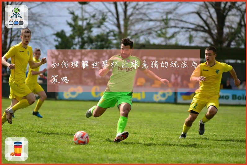 如何理解世界杯让球竞猜的玩法与策略