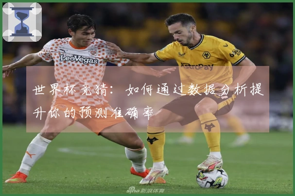 世界杯竞猜：如何通过数据分析提升你的预测准确率
